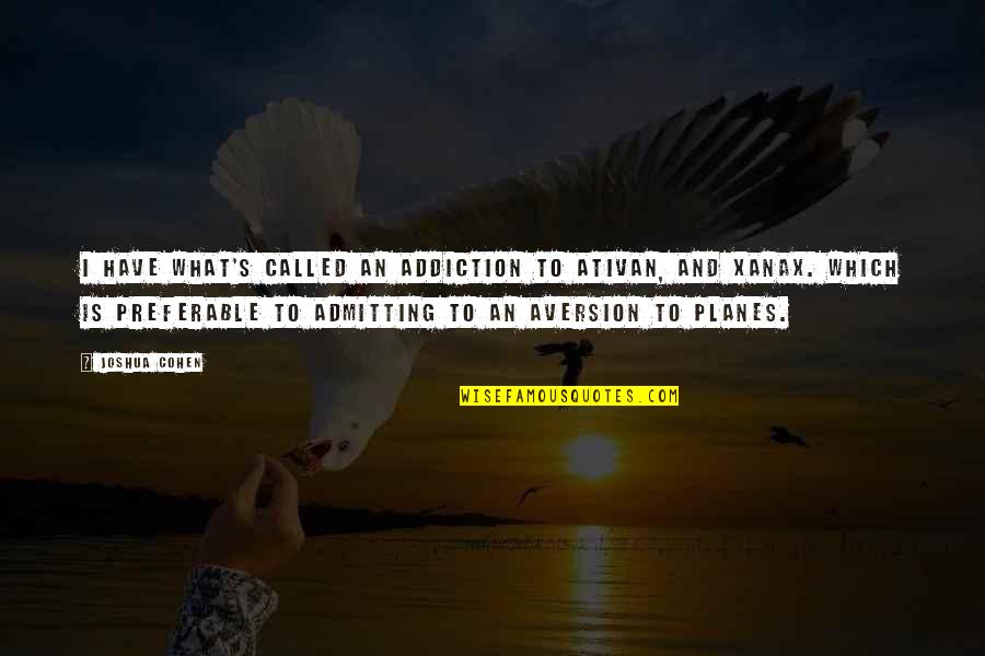 Planes Quotes By Joshua Cohen: I have what's called an addiction to Ativan, Planes Quotes By Joshua Cohen: I have what's called an addiction to Ativan,