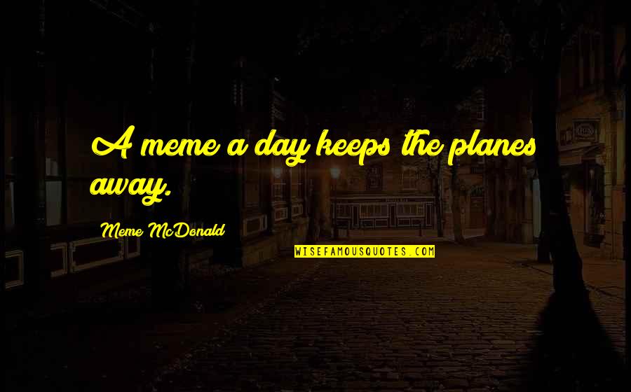 Planes Quotes By Meme McDonald: A meme a day keeps the planes away.