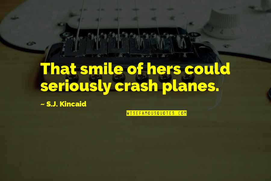 Planes Quotes By S.J. Kincaid: That smile of hers could seriously crash planes. Planes Quotes By S.J. Kincaid: That smile of hers could seriously crash planes.