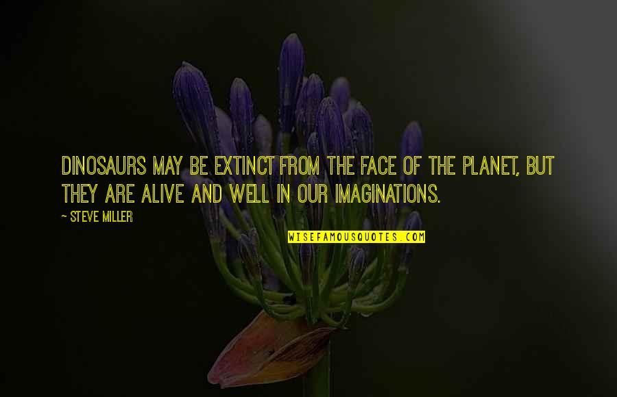 Planeswalker Quotes By Steve Miller: Dinosaurs may be extinct from the face of Planeswalker Quotes By Steve Miller: Dinosaurs may be extinct from the face of
