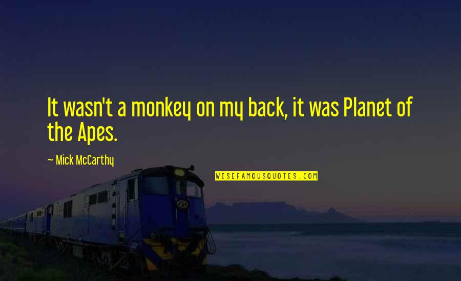 Planet Apes Quotes By Mick McCarthy: It wasn't a monkey on my back, it