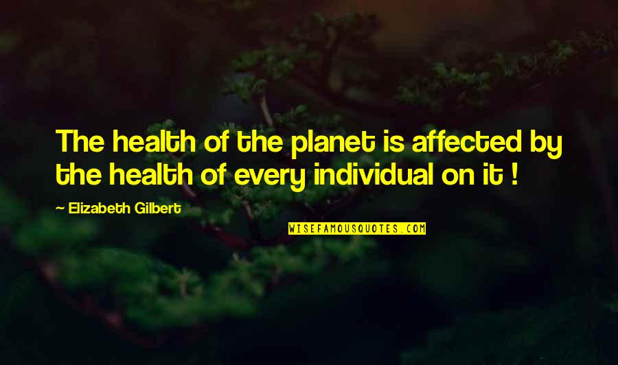 Planet Health Quotes By Elizabeth Gilbert: The health of the planet is affected by Planet Health Quotes By Elizabeth Gilbert: The health of the planet is affected by