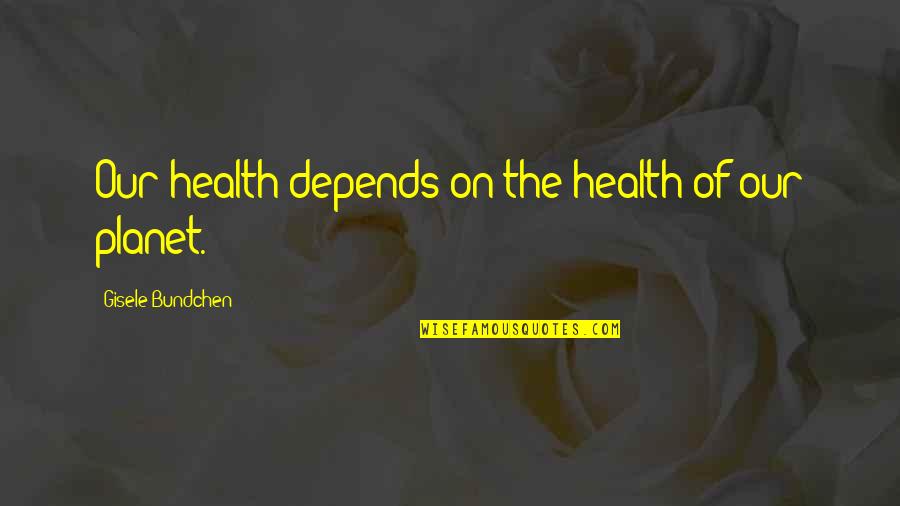 Planet Health Quotes By Gisele Bundchen: Our health depends on the health of our Planet Health Quotes By Gisele Bundchen: Our health depends on the health of our