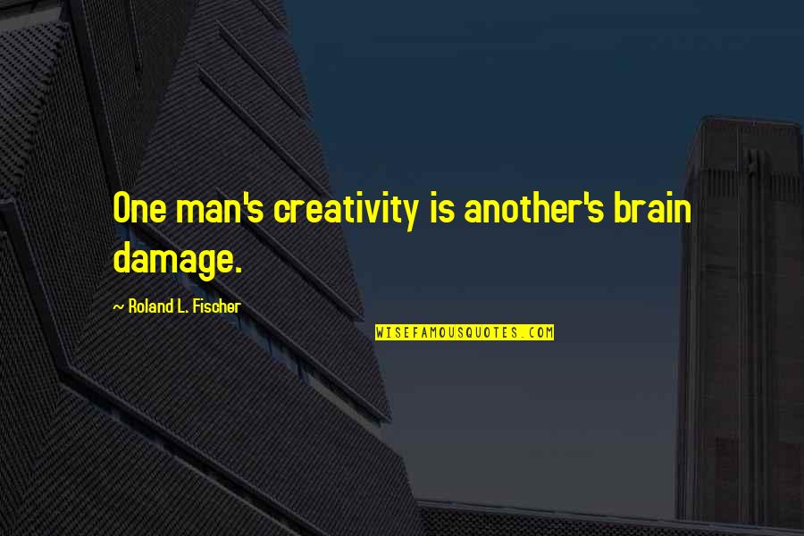 Planet Noise Quotes By Roland L. Fischer: One man's creativity is another's brain damage.