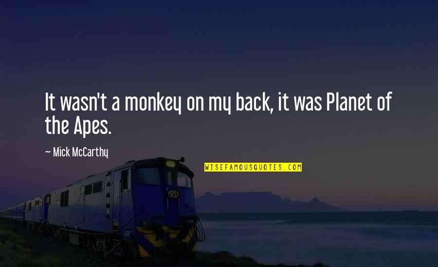 Planet Of Apes Quotes By Mick McCarthy: It wasn't a monkey on my back, it