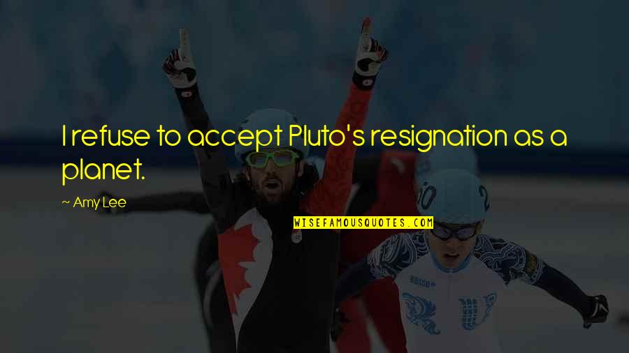 Planet Pluto Quotes By Amy Lee: I refuse to accept Pluto's resignation as a