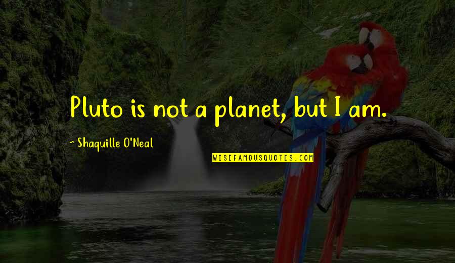 Planet Pluto Quotes By Shaquille O'Neal: Pluto is not a planet, but I am.