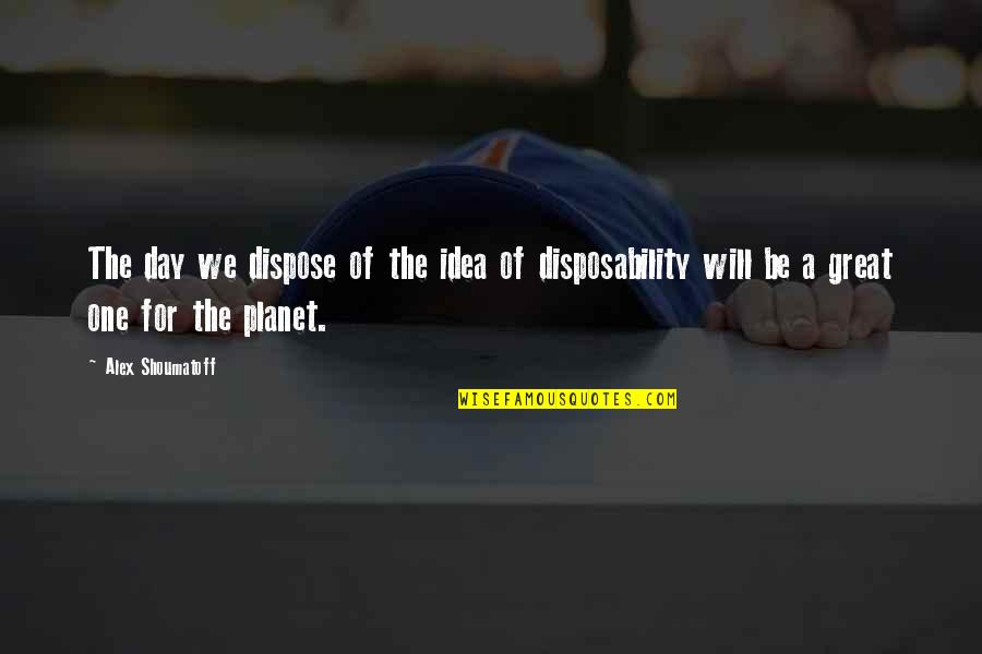 Planet Quotes By Alex Shoumatoff: The day we dispose of the idea of