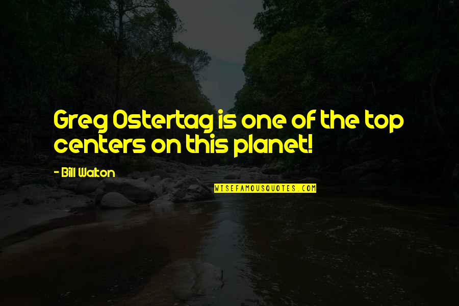Planet Quotes By Bill Walton: Greg Ostertag is one of the top centers Planet Quotes By Bill Walton: Greg Ostertag is one of the top centers