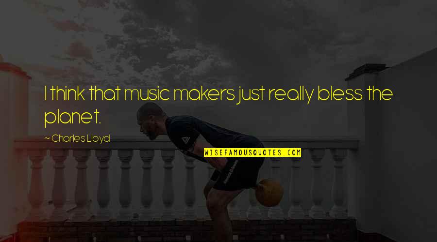 Planet Quotes By Charles Lloyd: I think that music makers just really bless Planet Quotes By Charles Lloyd: I think that music makers just really bless