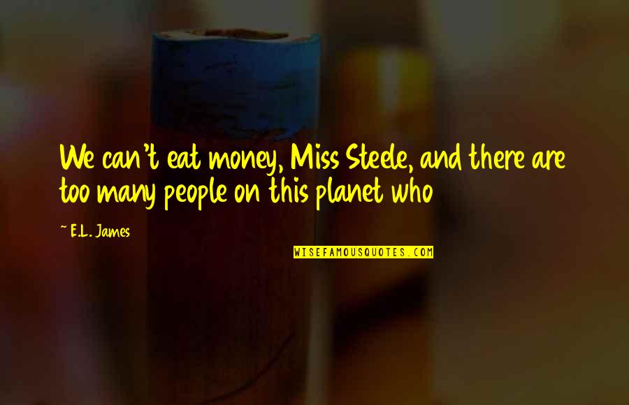 Planet Quotes By E.L. James: We can't eat money, Miss Steele, and there