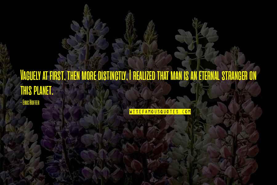 Planet Quotes By Eric Hoffer: Vaguely at first, then more distinctly, I realized Planet Quotes By Eric Hoffer: Vaguely at first, then more distinctly, I realized