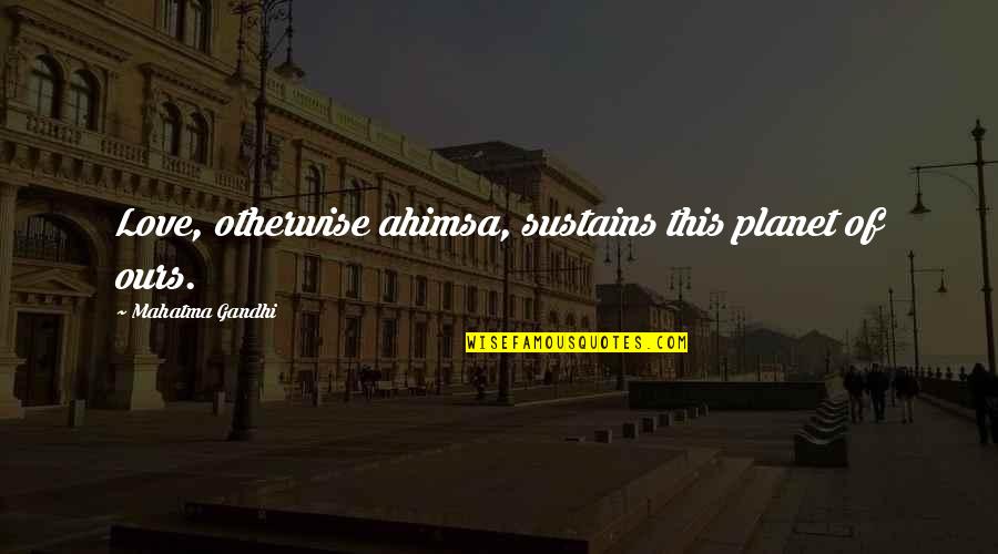 Planet Quotes By Mahatma Gandhi: Love, otherwise ahimsa, sustains this planet of ours. Planet Quotes By Mahatma Gandhi: Love, otherwise ahimsa, sustains this planet of ours.