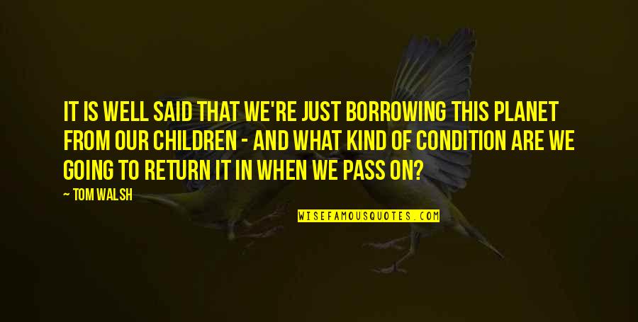 Planet Quotes By Tom Walsh: It is well said that we're just borrowing Planet Quotes By Tom Walsh: It is well said that we're just borrowing