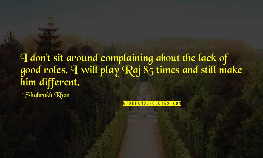 Planet Tad Quotes By Shahrukh Khan: I don't sit around complaining about the lack