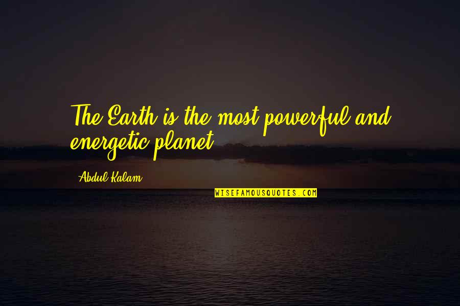 Planet The Earth Quotes By Abdul Kalam: The Earth is the most powerful and energetic