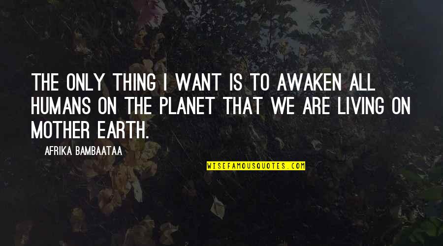 Planet The Earth Quotes By Afrika Bambaataa: The only thing I want is to awaken