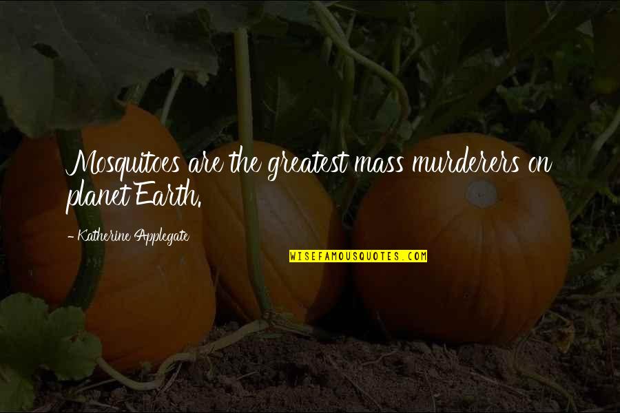 Planet The Earth Quotes By Katherine Applegate: Mosquitoes are the greatest mass murderers on planet