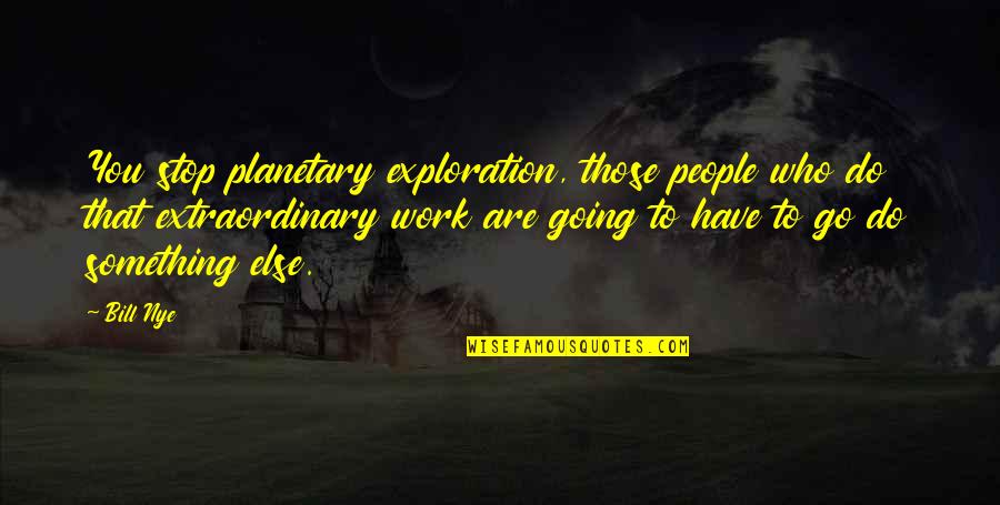 Planetary Exploration Quotes By Bill Nye: You stop planetary exploration, those people who do