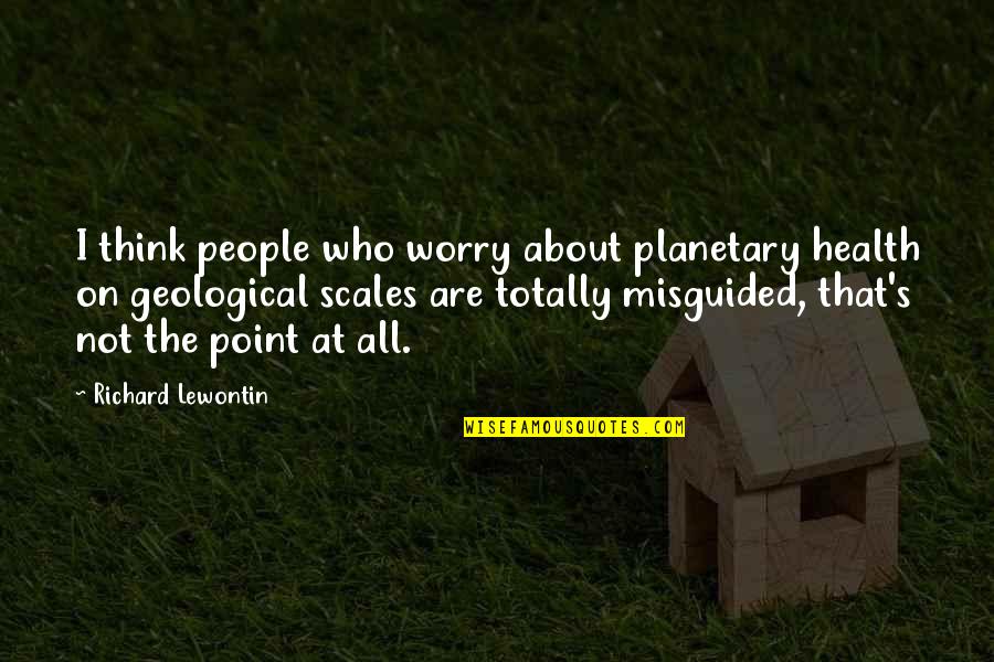 Planetary Quotes By Richard Lewontin: I think people who worry about planetary health