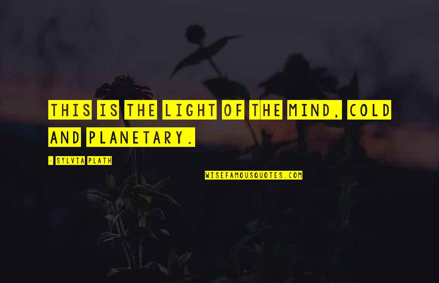 Planetary Quotes By Sylvia Plath: This is the light of the mind, cold