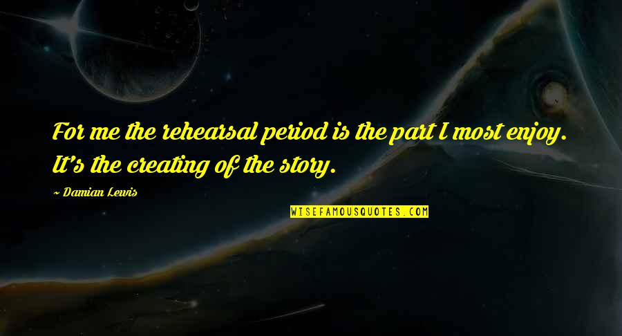 Planetical Quotes By Damian Lewis: For me the rehearsal period is the part Planetical Quotes By Damian Lewis: For me the rehearsal period is the part
