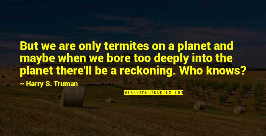 Planet'll Quotes By Harry S. Truman: But we are only termites on a planet Planet'll Quotes By Harry S. Truman: But we are only termites on a planet