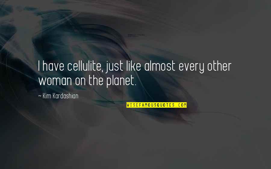 Planet'll Quotes By Kim Kardashian: I have cellulite, just like almost every other