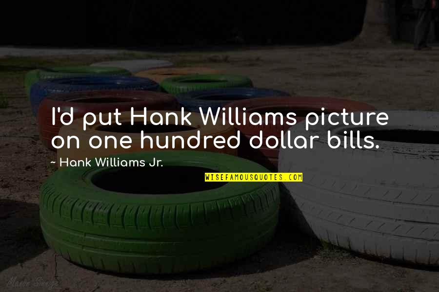 Planetologists Quotes By Hank Williams Jr.: I'd put Hank Williams picture on one hundred Planetologists Quotes By Hank Williams Jr.: I'd put Hank Williams picture on one hundred