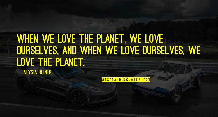 Planets And Love Quotes By Alysia Reiner: When we love the planet, we love ourselves,