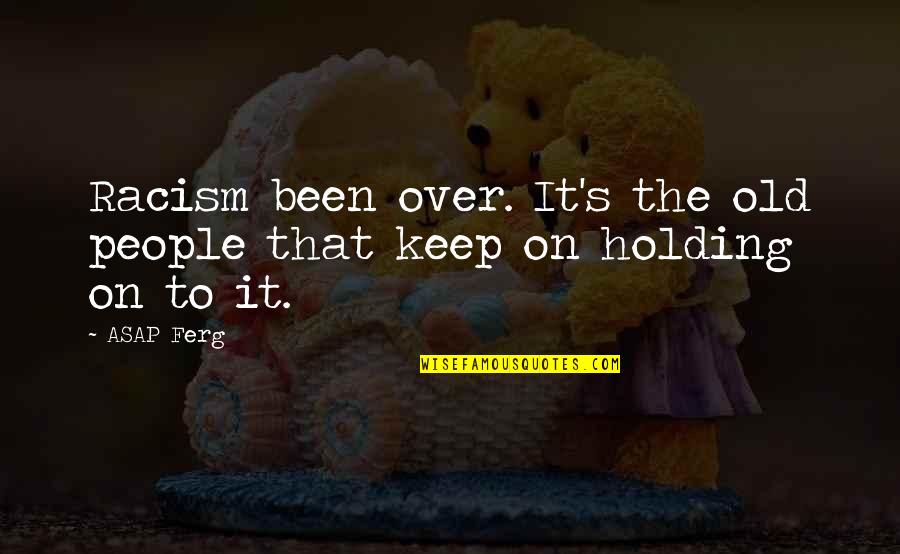 Planettogether Quotes By ASAP Ferg: Racism been over. It's the old people that
