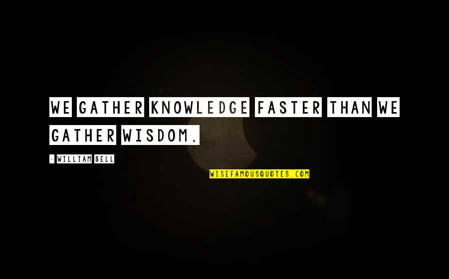 Planettogether Quotes By William Bell: We gather knowledge faster than we gather wisdom. Planettogether Quotes By William Bell: We gather knowledge faster than we gather wisdom.