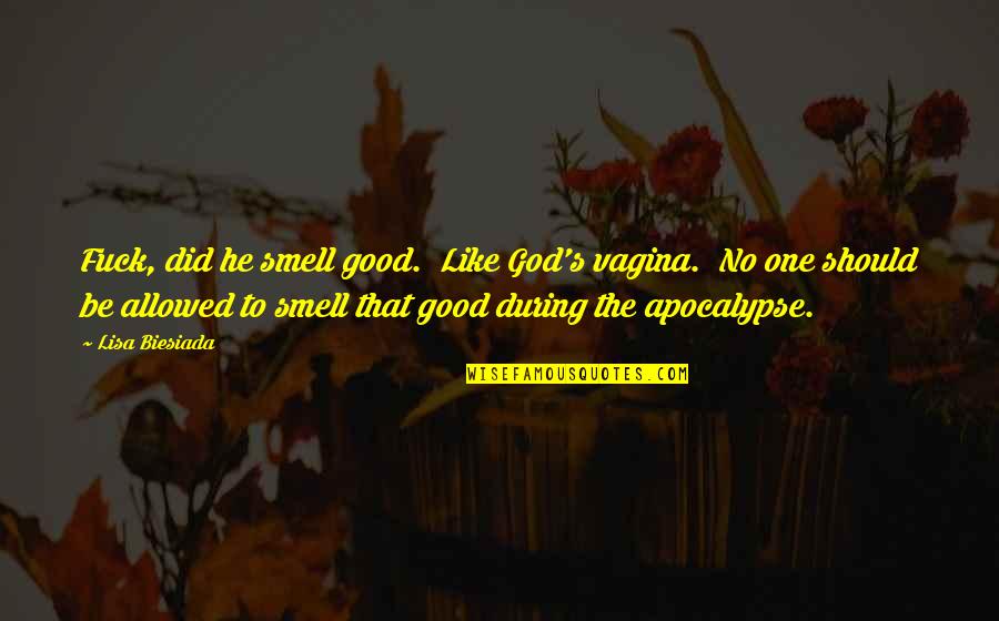 Plangerea Quotes By Lisa Biesiada: Fuck, did he smell good. Like God's vagina. Plangerea Quotes By Lisa Biesiada: Fuck, did he smell good. Like God's vagina.