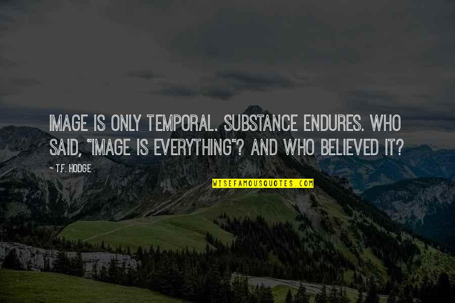 Plangerea Quotes By T.F. Hodge: Image is only temporal. Substance endures. Who said, Plangerea Quotes By T.F. Hodge: Image is only temporal. Substance endures. Who said,
