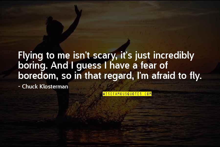 Plangger K Se Quotes By Chuck Klosterman: Flying to me isn't scary, it's just incredibly Plangger K Se Quotes By Chuck Klosterman: Flying to me isn't scary, it's just incredibly