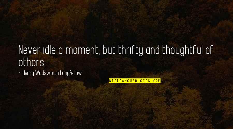 Plangger K Se Quotes By Henry Wadsworth Longfellow: Never idle a moment, but thrifty and thoughtful Plangger K Se Quotes By Henry Wadsworth Longfellow: Never idle a moment, but thrifty and thoughtful