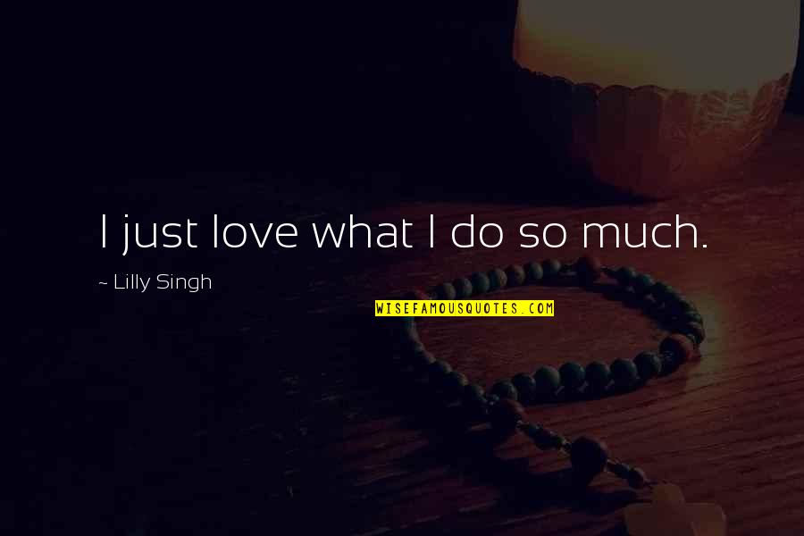 Planificacion Familiar Quotes By Lilly Singh: I just love what I do so much. Planificacion Familiar Quotes By Lilly Singh: I just love what I do so much.