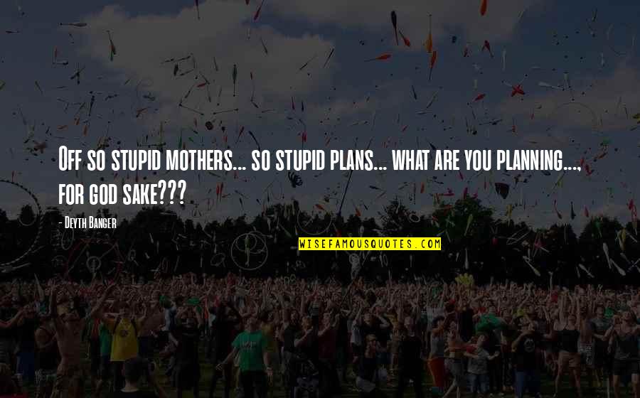 Planing Quotes By Deyth Banger: Off so stupid mothers... so stupid plans... what