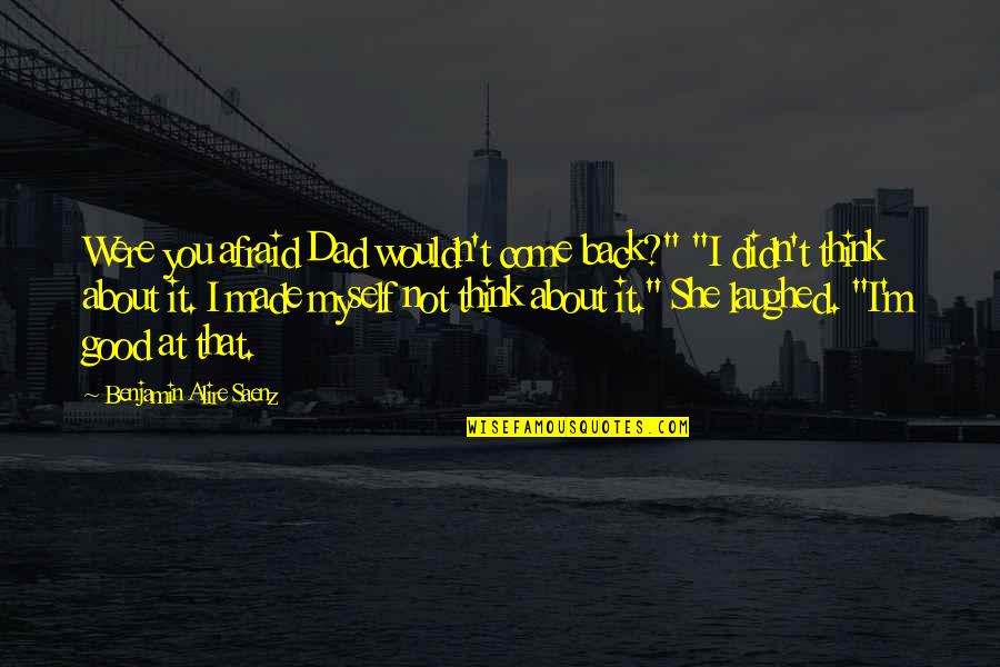 Planitis Quotes By Benjamin Alire Saenz: Were you afraid Dad wouldn't come back?" "I Planitis Quotes By Benjamin Alire Saenz: Were you afraid Dad wouldn't come back?" "I