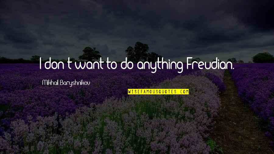 Planitis Quotes By Mikhail Baryshnikov: I don't want to do anything Freudian. Planitis Quotes By Mikhail Baryshnikov: I don't want to do anything Freudian.