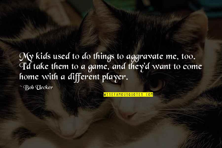 Plankenhorst Quotes By Bob Uecker: My kids used to do things to aggravate