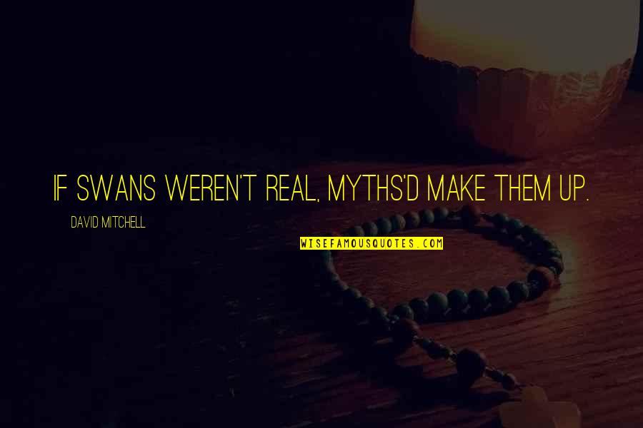Planksip Quotes By David Mitchell: If swans weren't real, myths'd make them up. Planksip Quotes By David Mitchell: If swans weren't real, myths'd make them up.