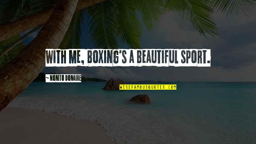 Planksip Quotes By Nonito Donaire: With me, boxing's a beautiful sport. Planksip Quotes By Nonito Donaire: With me, boxing's a beautiful sport.