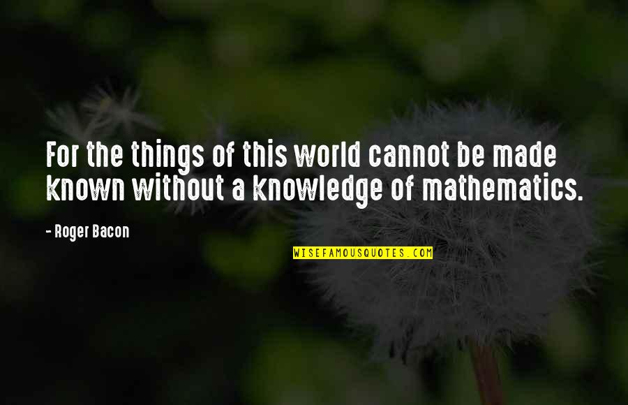 Planksip Quotes By Roger Bacon: For the things of this world cannot be