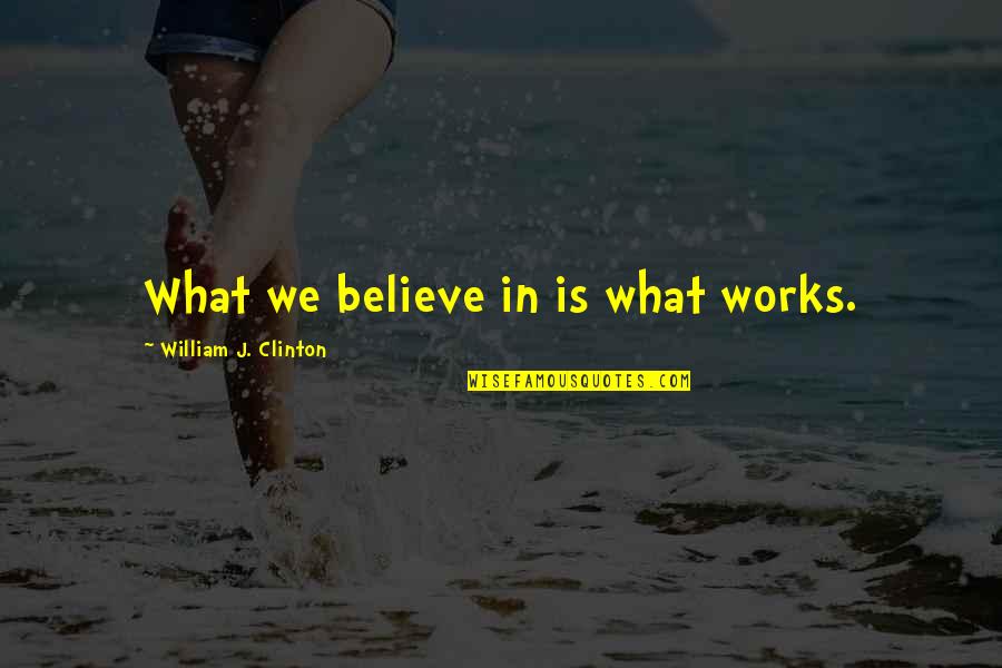 Planlessness Quotes By William J. Clinton: What we believe in is what works.