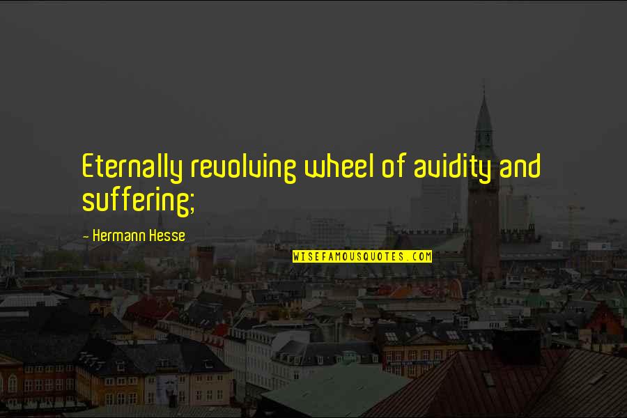 Planmate Quotes By Hermann Hesse: Eternally revolving wheel of avidity and suffering; Planmate Quotes By Hermann Hesse: Eternally revolving wheel of avidity and suffering;