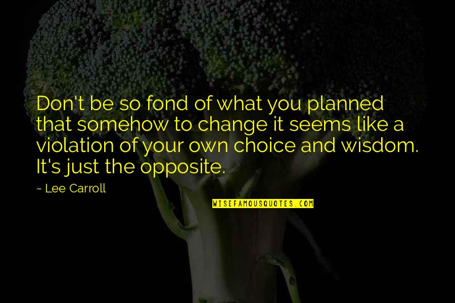 Planned Change Quotes By Lee Carroll: Don't be so fond of what you planned