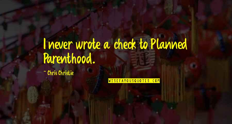 Planned Parenthood Quotes By Chris Christie: I never wrote a check to Planned Parenthood.