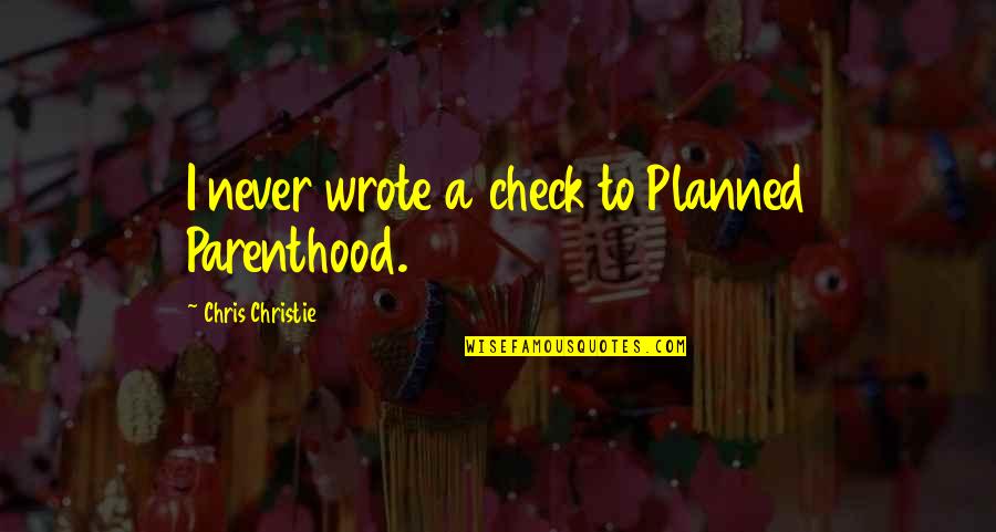 Planned Parenthood Quotes By Chris Christie: I never wrote a check to Planned Parenthood. Planned Parenthood Quotes By Chris Christie: I never wrote a check to Planned Parenthood.