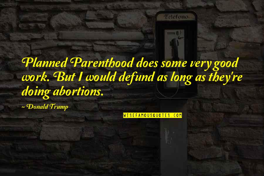 Planned Parenthood Quotes By Donald Trump: Planned Parenthood does some very good work. But Planned Parenthood Quotes By Donald Trump: Planned Parenthood does some very good work. But
